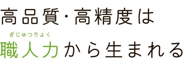 高品質・高精度は職人力から生まれる